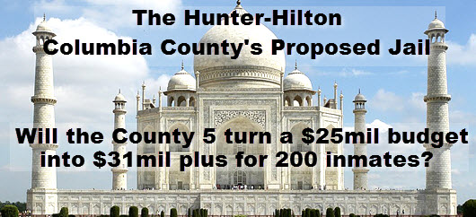 Image: Taj Mahal. Copy: the Hunter-Hilton, Columbia County's proposed Jail. Will the County 5 turn a 25 million dollar budget into $31 million for 200 inmates?