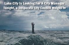 Photo of hand coming out of the sea with caption: Lake City is looking for a city manager, tonight a desperate city council weighs in
